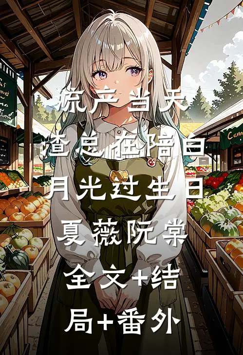 流产当天，渣总在陪白月光过生日夏薇阮棠全文+结局+番外