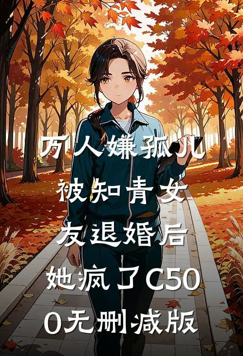 万人嫌孤儿被知青女友退婚后，她疯了C500无删减版