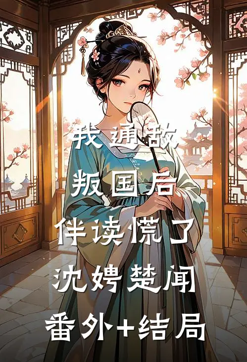 我通敌叛国后，伴读慌了沈娉楚闻:(番外)+(结局)