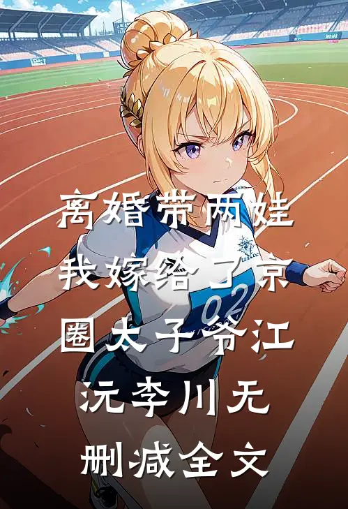 离婚带两娃，我嫁给了京圈太子爷江沅李川无删减全文