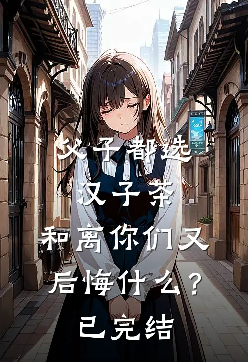 父子都选汉子茶，和离你们又后悔什么？已完结