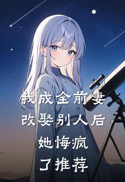 我成全前妻改娶别人后，她悔疯了推荐
