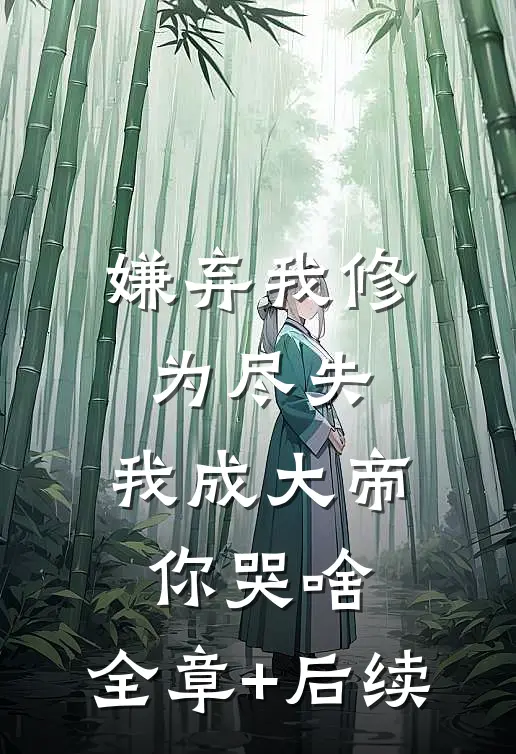 嫌弃我修为尽失，我成大帝你哭啥:全章+后续