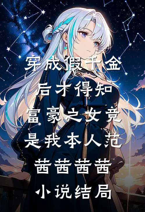 穿成假千金后才得知，富豪之女竟是我本人范茜茜茜茜小说结局