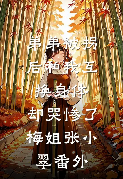 弟弟被拐后和我互换身体，却哭惨了梅姐张小翠番外