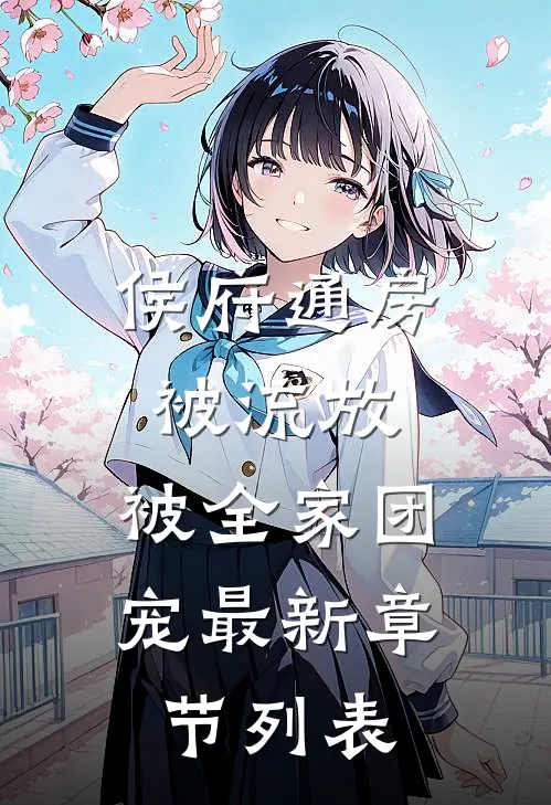 侯府通房被流放，被全家团宠最新章节列表