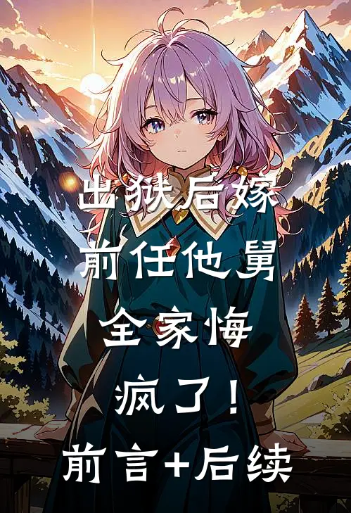 出狱后嫁前任他舅，全家悔疯了！前言+后续