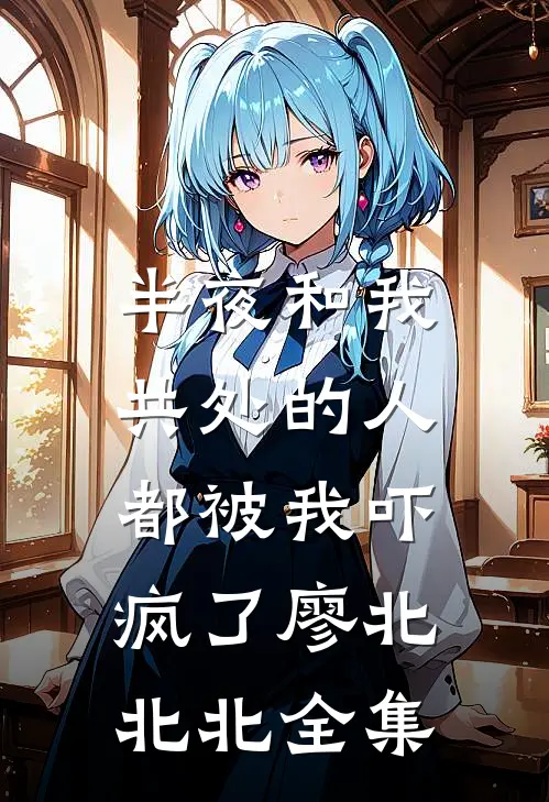 半夜和我共处的人，都被我吓疯了廖北北北全集