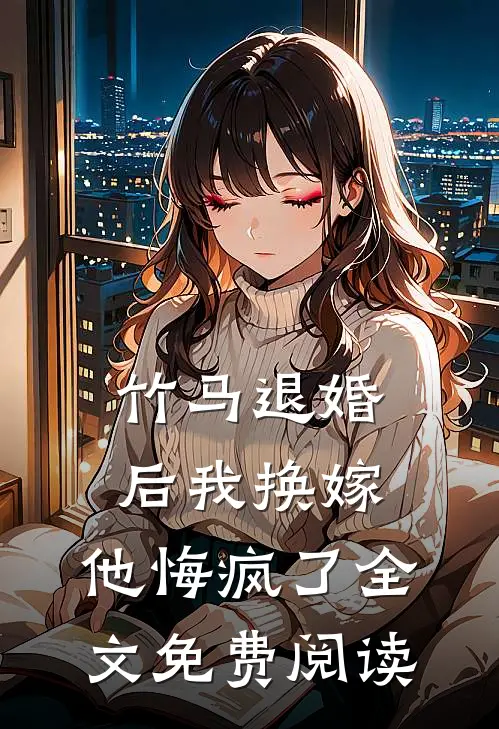 竹马退婚后我换嫁，他悔疯了全文免费阅读
