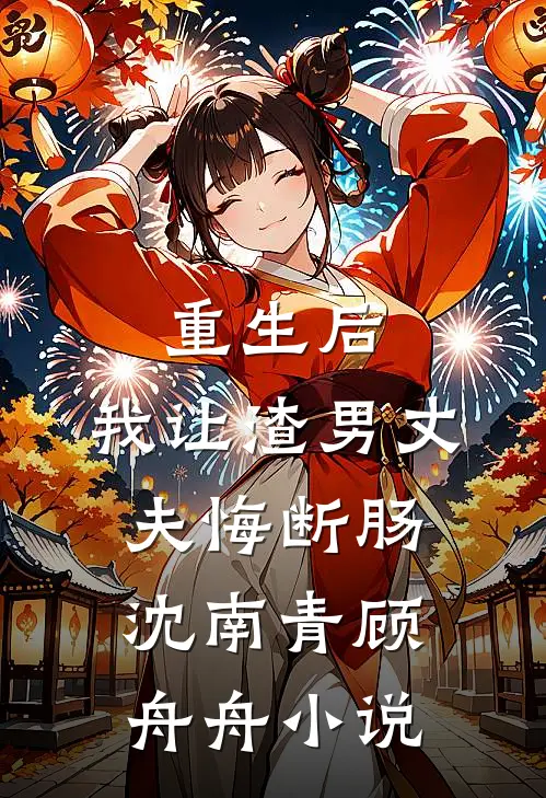 重生后，我让渣男丈夫悔断肠沈南青顾舟舟小说