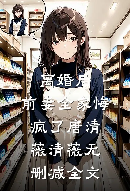 离婚后，前妻全家悔疯了唐清薇清薇无删减全文