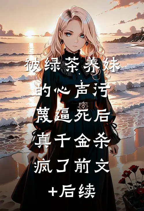 被绿茶养妹的心声污蔑逼死后，真千金杀疯了前文+后续