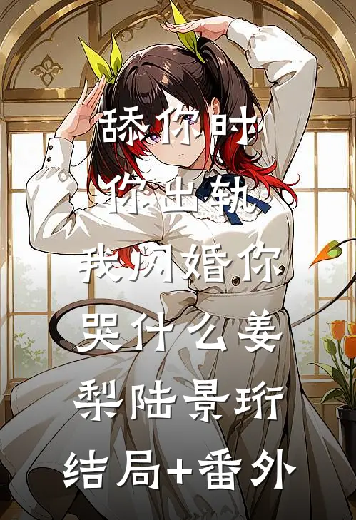 舔你时你出轨，我闪婚你哭什么姜梨陆景珩:结局+番外