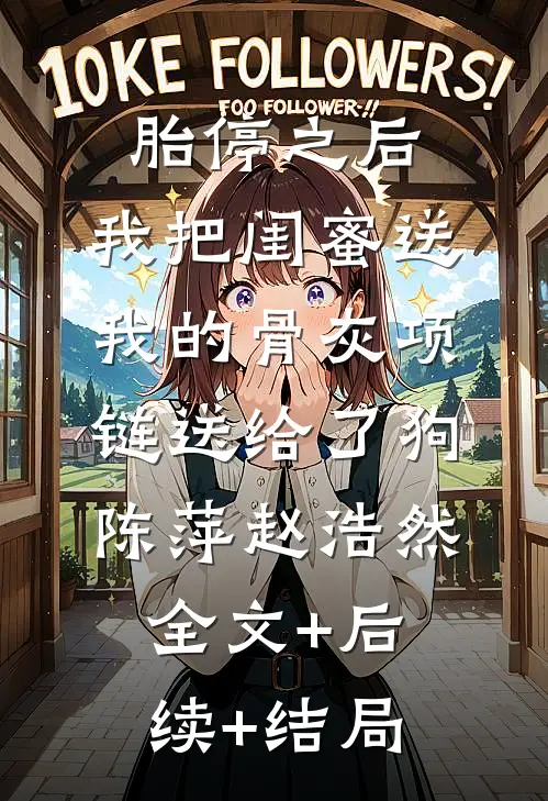 胎停之后，我把闺蜜送我的骨灰项链送给了狗陈萍赵浩然全文+后续+结局