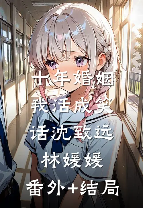 十年婚姻，我活成笑话沈致远林媛媛:(番外)+(结局)