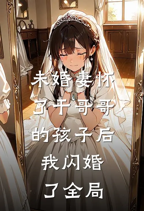 未婚妻怀了干哥哥的孩子后，我闪婚了全局