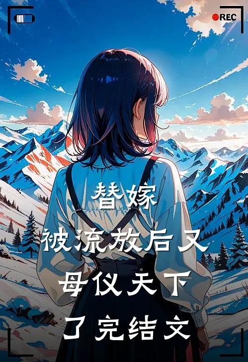 替嫁：被流放后又母仪天下了完结文