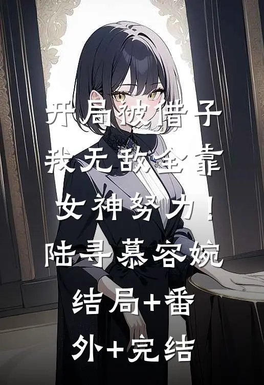 开局被借子，我无敌全靠女神努力！陆寻慕容婉结局+番外+完结