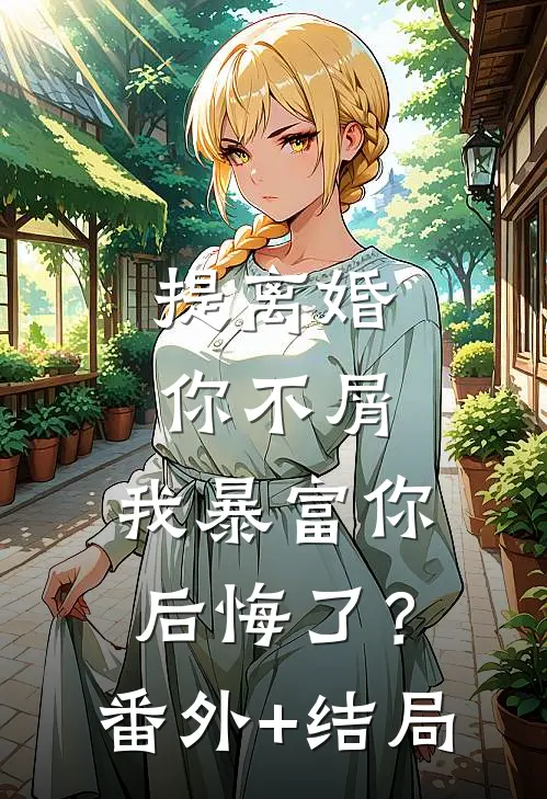 提离婚你不屑，我暴富你后悔了？:(番外)+(结局)