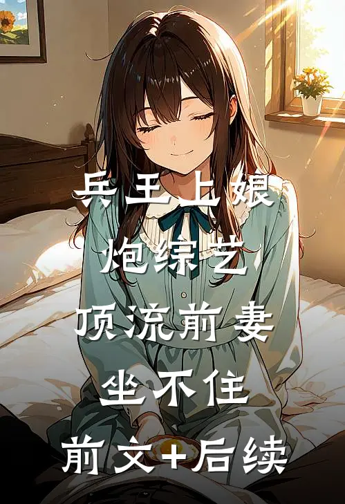 兵王上娘炮综艺，顶流前妻坐不住:前文+后续