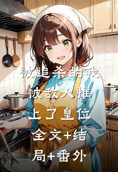 被追杀的我，被敌人推上了皇位全文+结局+番外