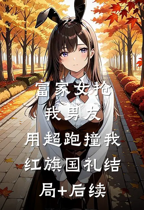 富家女抢我男友，用超跑撞我红旗国礼结局+后续