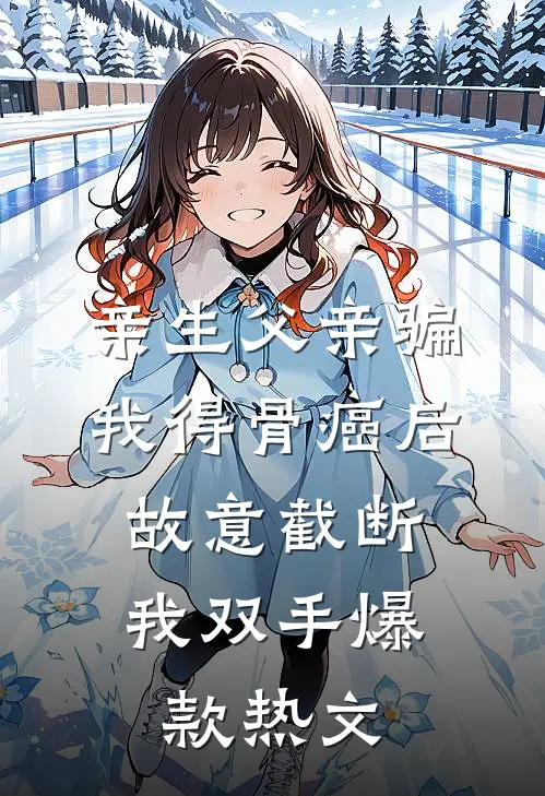 亲生父亲骗我得骨癌后，故意截断我双手爆款热文