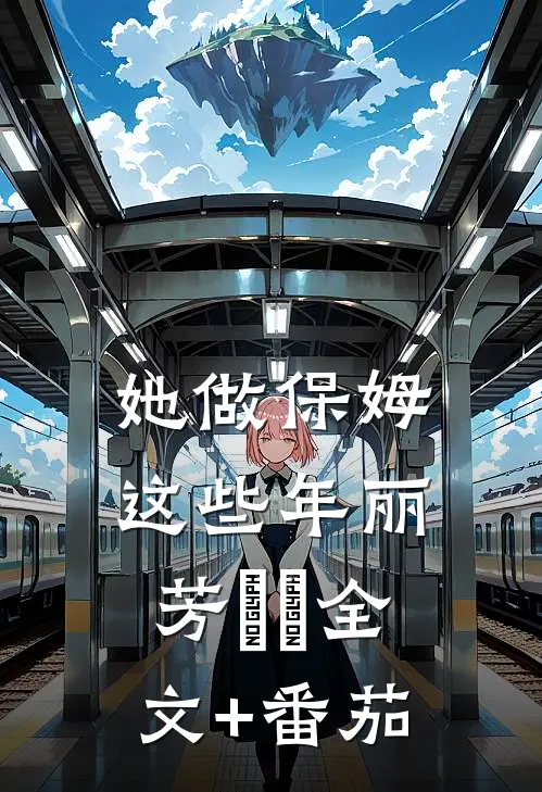 她做保姆这些年丽芳垚垚全文+番茄