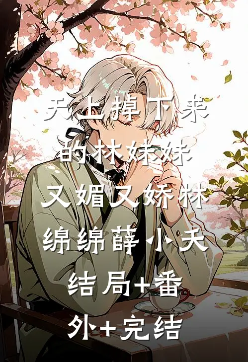 天上掉下来的林妹妹，又媚又娇林绵绵薛小夭结局+番外+完结
