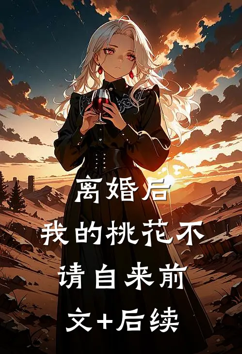 离婚后，我的桃花不请自来前文+后续