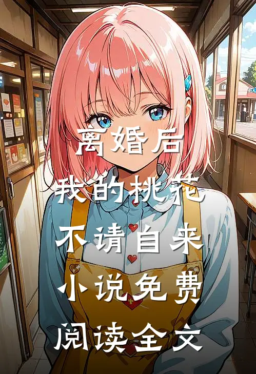 离婚后，我的桃花不请自来小说免费阅读全文
