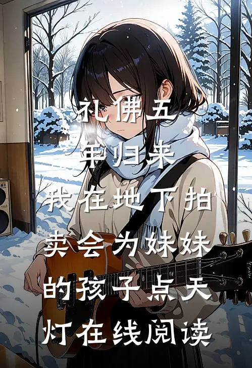 礼佛五年归来，我在地下拍卖会为妹妹的孩子点天灯在线阅读
