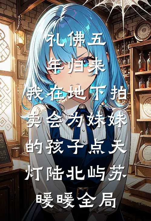 礼佛五年归来，我在地下拍卖会为妹妹的孩子点天灯陆北屿苏暖暖全局
