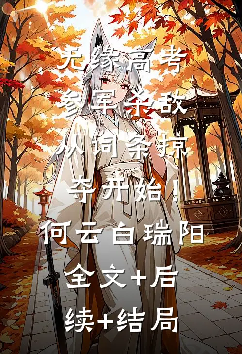 无缘高考：参军杀敌从词条掠夺开始！何云白瑞阳:全文+后续+结局