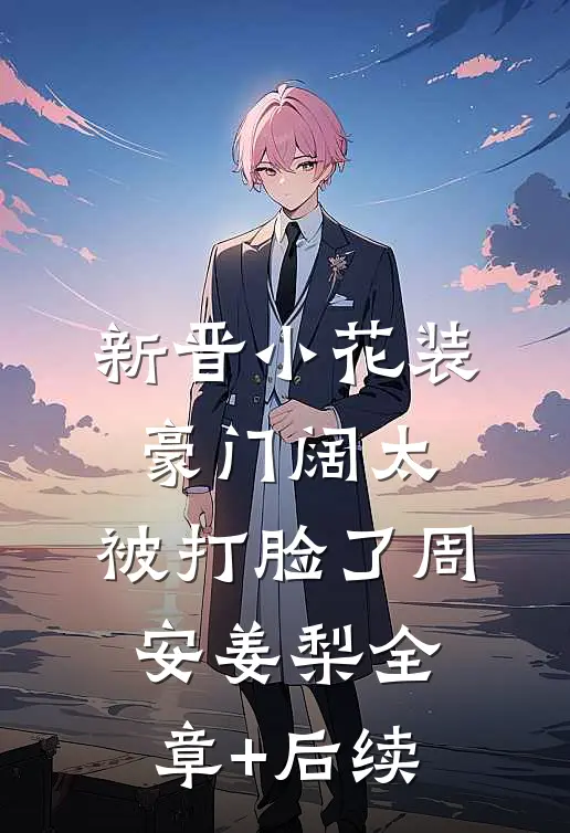 新晋小花装豪门阔太，被打脸了周安姜梨全章+后续
