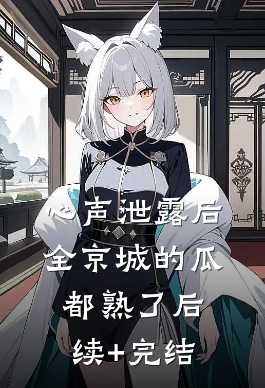 心声泄露后，全京城的瓜都熟了后续+完结