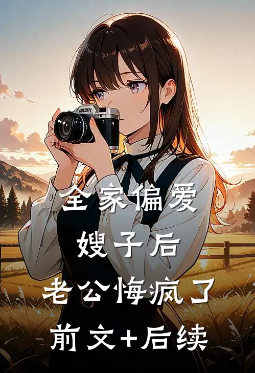 全家偏爱嫂子后，老公悔疯了前文+后续