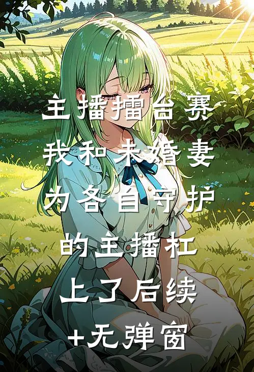 主播擂台赛，我和未婚妻为各自守护的主播杠上了后续+无弹窗