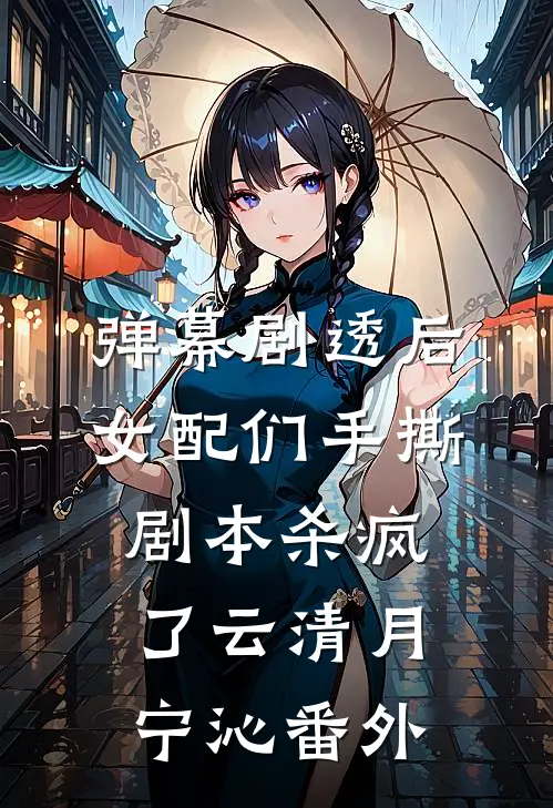 弹幕剧透后，女配们手撕剧本杀疯了云清月宁沁番外