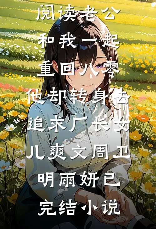 老公和我一起重回八零,他却转身去追求厂长女儿爽文