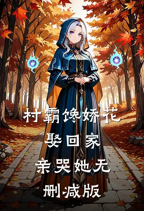 村霸馋娇花：娶回家，亲哭她无删减版