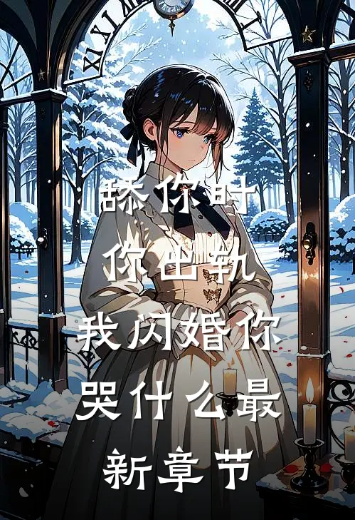 舔你时你出轨，我闪婚你哭什么最新章节