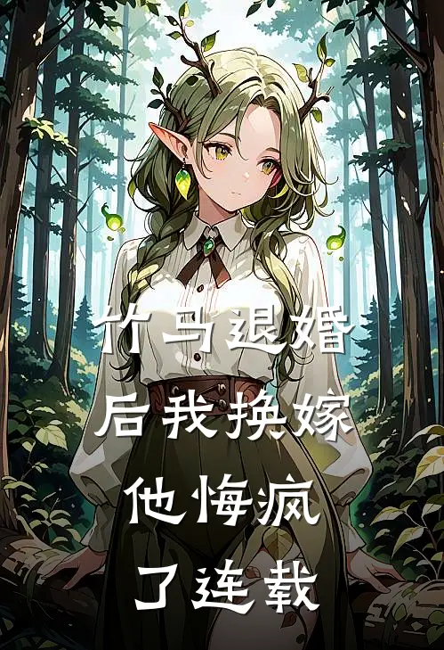 竹马退婚后我换嫁，他悔疯了连载