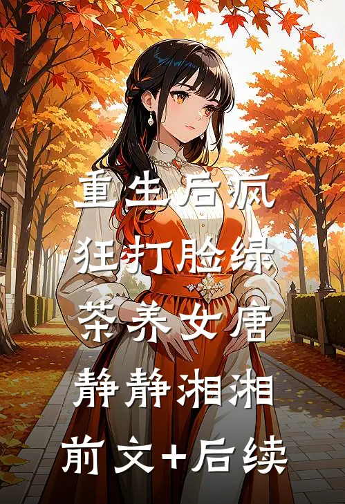 重生后疯狂打脸绿茶养女唐静静湘湘:前文+后续