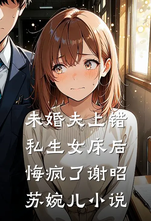 未婚夫上错私生女床后，悔疯了谢昭苏婉儿小说