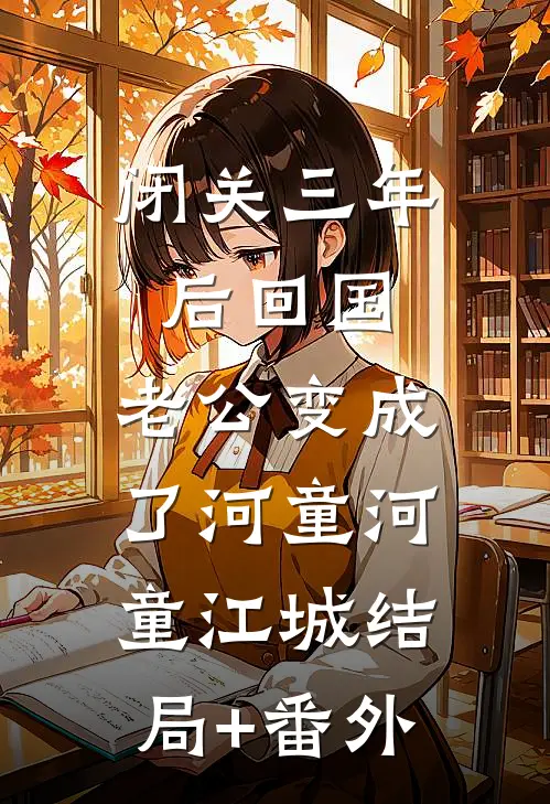 闭关三年后回国，老公变成了河童河童江城结局+番外