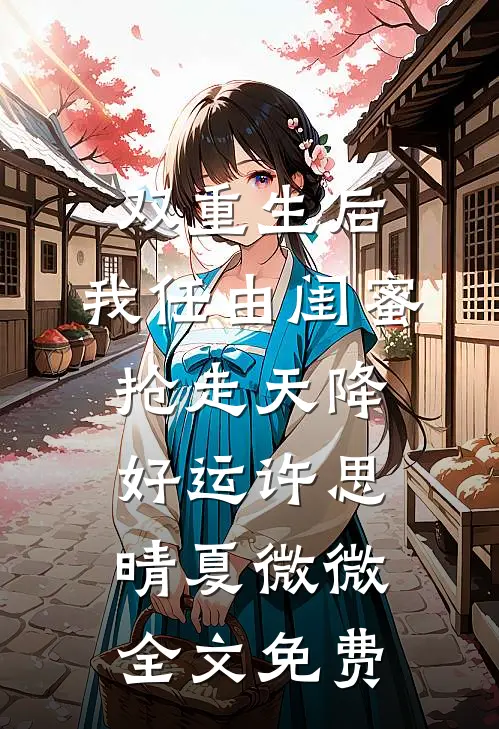 双重生后，我任由闺蜜抢走天降好运许思晴夏微微全文免费