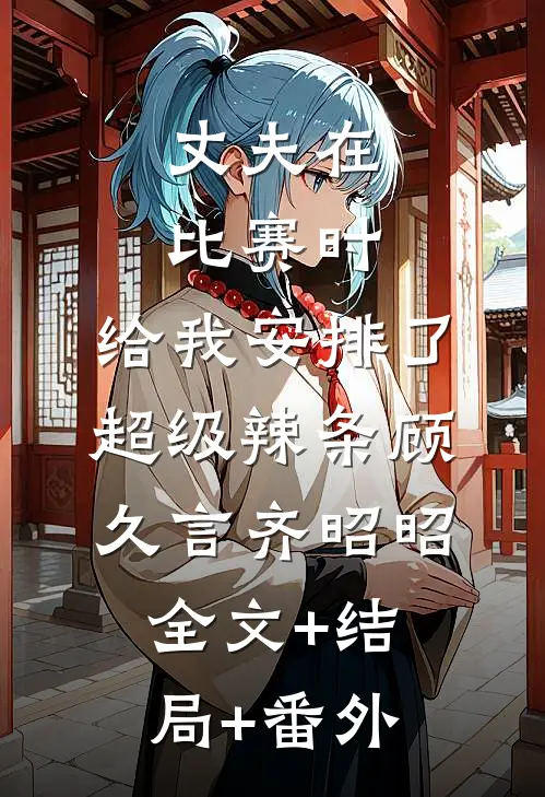 丈夫在比赛时，给我安排了超级辣条顾久言齐昭昭全文+结局+番外