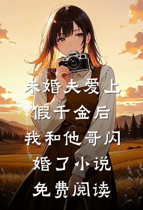 未婚夫爱上假千金后，我和他哥闪婚了小说免费阅读