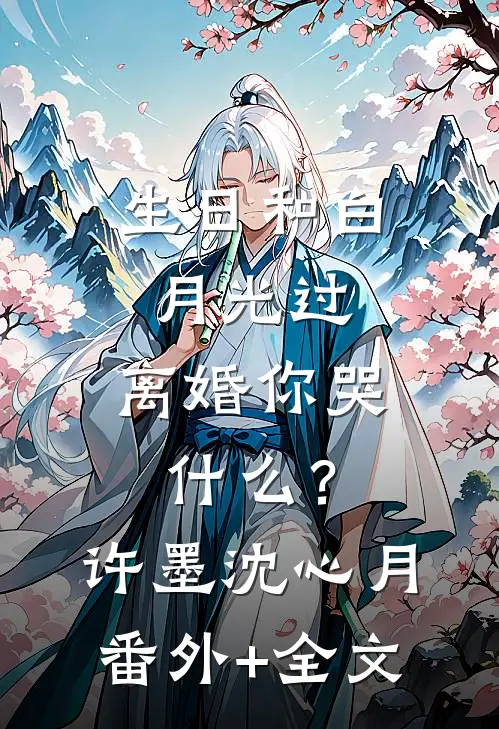 生日和白月光过，离婚你哭什么？许墨沈心月:(番外)+(全文)